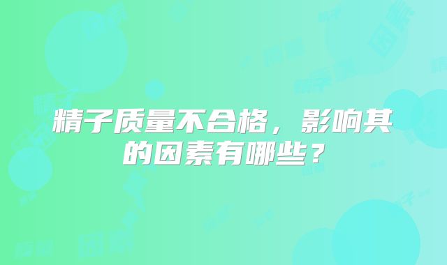 精子质量不合格,影响其的因素有哪些?