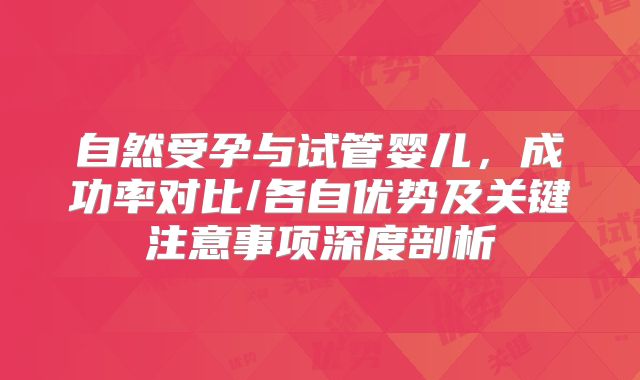 自然受孕与试管婴儿，成功率对比/各自优势及关键注意事项深度剖析