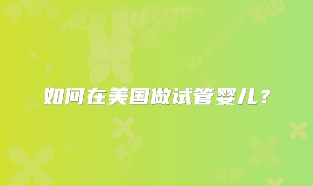 如何在美国做试管婴儿?