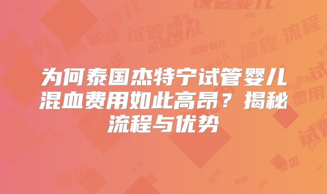 为何泰国杰特宁试管婴儿混血费用如此高昂?揭秘流程与优势