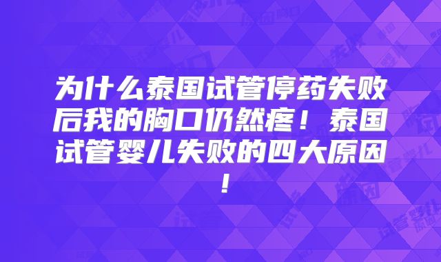 为什么泰国试管停药失败后我的胸口仍然疼!泰国试管婴儿失败的四大原因!