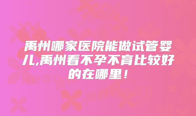 禹州哪家医院能做试管婴儿,禹州看不孕不育比较好的在哪里!