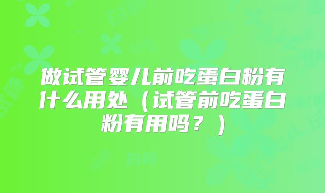 做试管婴儿前吃蛋白粉有什么用处（试管前吃蛋白粉有用吗？）