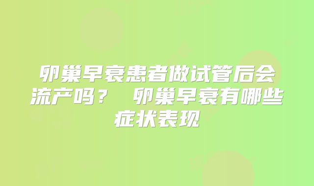 卵巢早衰患者做试管后会流产吗? 卵巢早衰有哪些症状表现
