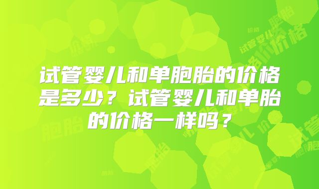 试管婴儿和单胞胎的价格是多少?试管婴儿和单胎的价格一样吗?