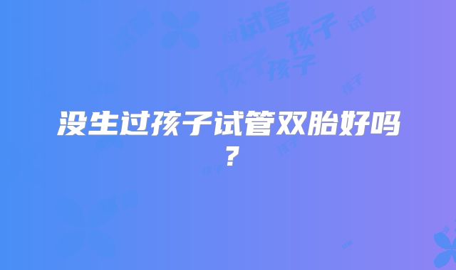 没生过孩子试管双胎好吗？