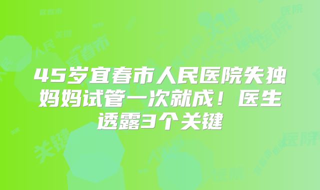 45岁宜春市人民医院失独妈妈试管一次就成！医生透露3个关键