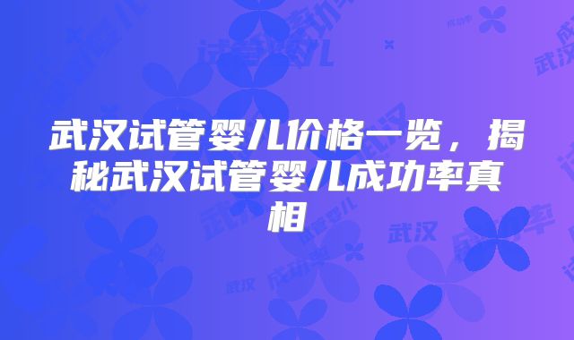 武汉试管婴儿价格一览,揭秘武汉试管婴儿成功率真相