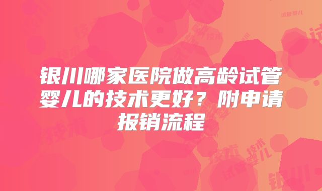 银川哪家医院做高龄试管婴儿的技术更好？附申请报销流程