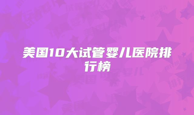 美国10大试管婴儿医院排行榜