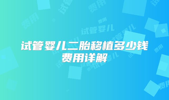 试管婴儿二胎移植多少钱费用详解
