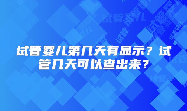 试管婴儿第几天有显示？试管几天可以查出来？