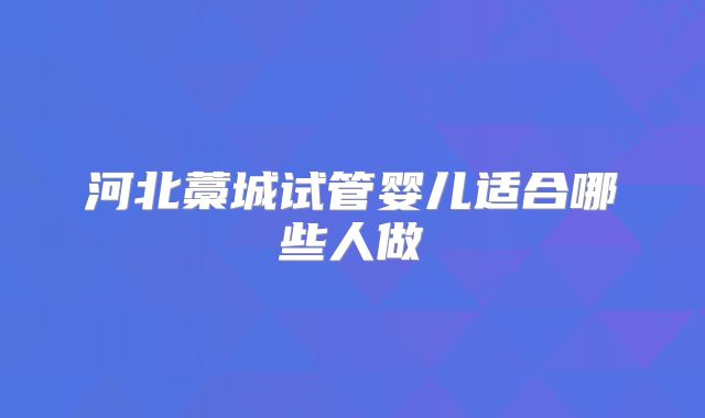 河北藁城试管婴儿适合哪些人做