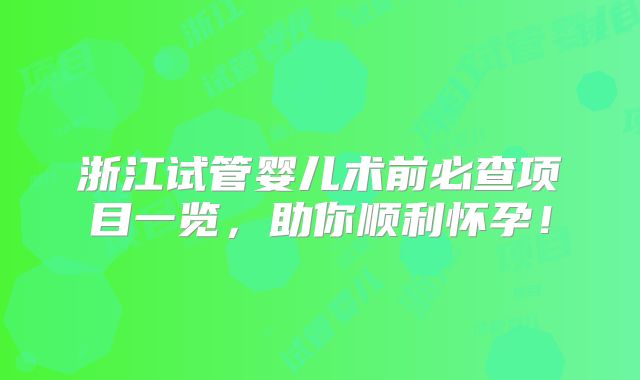 浙江试管婴儿术前必查项目一览，助你顺利怀孕！