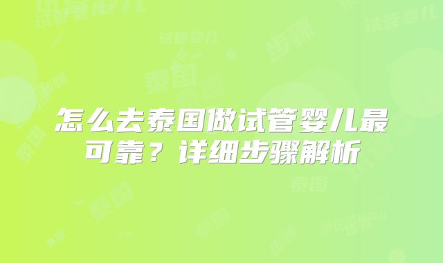 怎么去泰国做试管婴儿最可靠?详细步骤解析