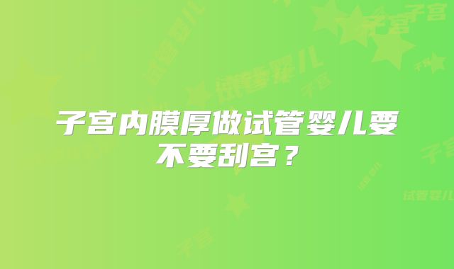 子宫内膜厚做试管婴儿要不要刮宫？