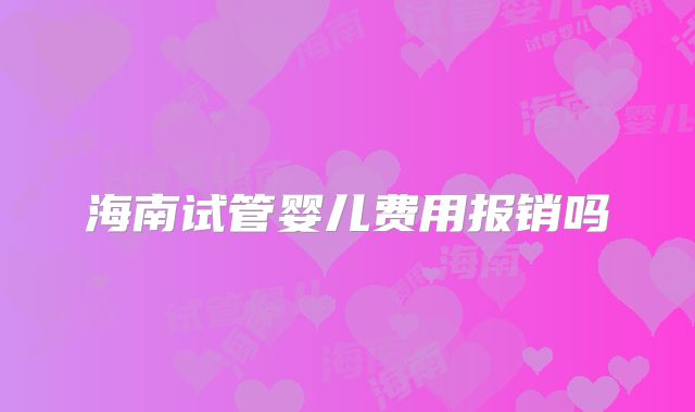 海南试管婴儿费用报销吗