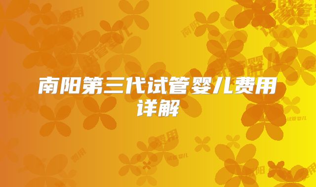 南阳第三代试管婴儿费用详解