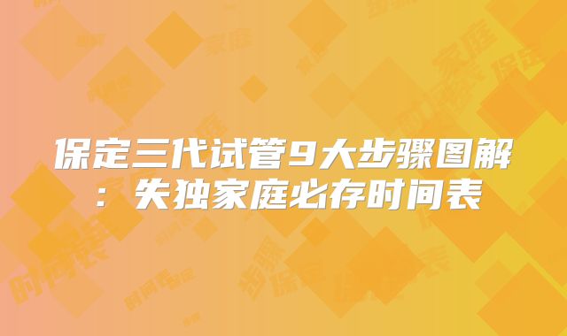 保定三代试管9大步骤图解：失独家庭必存时间表