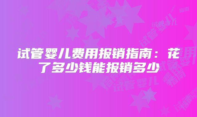 试管婴儿费用报销指南:花了多少钱能报销多少