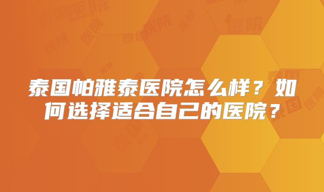 泰国帕雅泰医院怎么样?如何选择适合自己的医院?