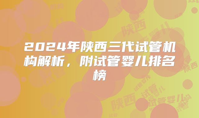2024年陕西三代试管机构解析,附试管婴儿排名榜