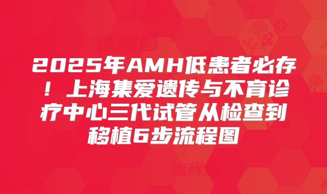2025年AMH低患者必存！上海集爱遗传与不育诊疗中心三代试管从检查到移植6步流程图