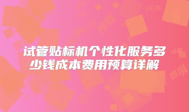 试管贴标机个性化服务多少钱成本费用预算详解