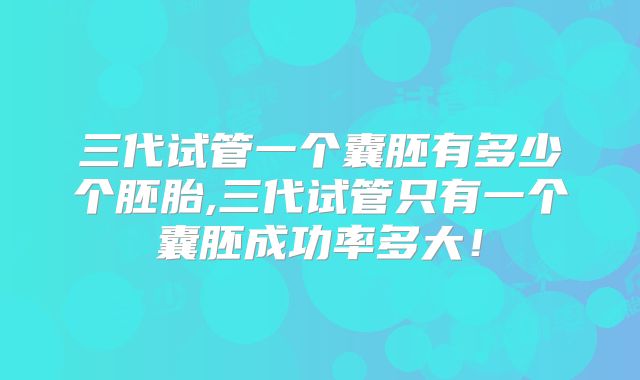 三代试管一个囊胚有多少个胚胎,三代试管只有一个囊胚成功率多大!
