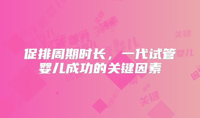 促排周期时长，一代试管婴儿成功的关键因素