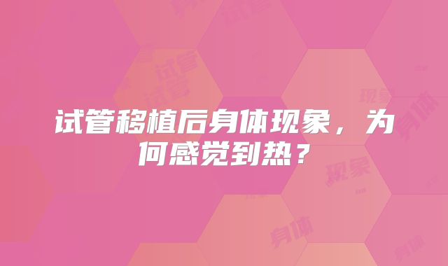试管移植后身体现象,为何感觉到热?