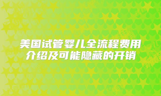 美国试管婴儿全流程费用介绍及可能隐藏的开销