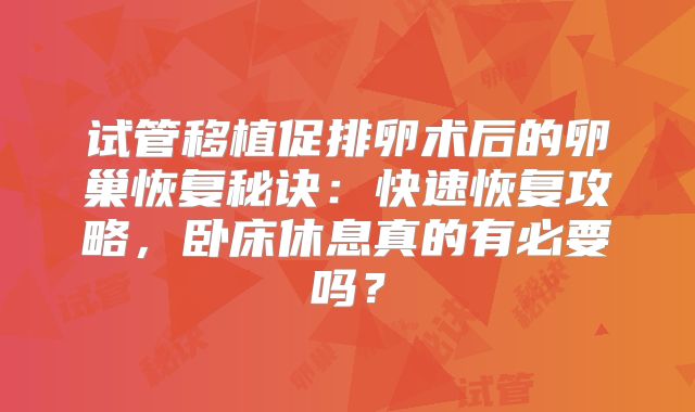 试管移植促排卵术后的卵巢恢复秘诀:快速恢复攻略,卧床休息真的有必要吗?