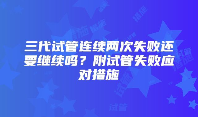 三代试管连续两次失败还要继续吗?附试管失败应对措施