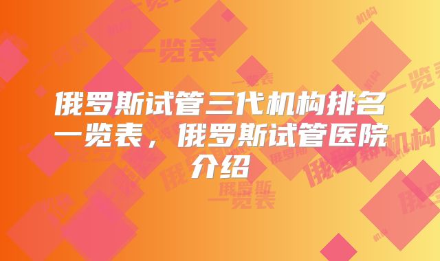 俄罗斯试管三代机构排名一览表，俄罗斯试管医院介绍