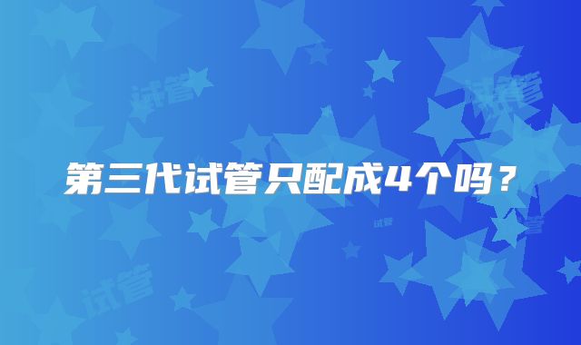 第三代试管只配成4个吗?
