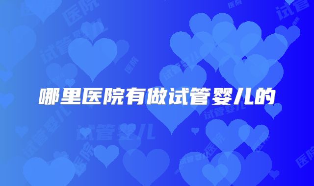 哪里医院有做试管婴儿的