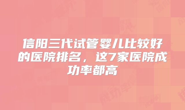 信阳三代试管婴儿比较好的医院排名,这7家医院成功率都高