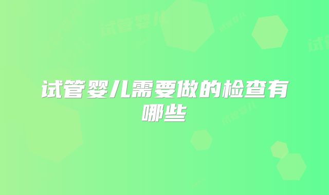 试管婴儿需要做的检查有哪些