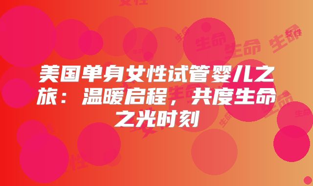 美国单身女性试管婴儿之旅:温暖启程,共度生命之光时刻