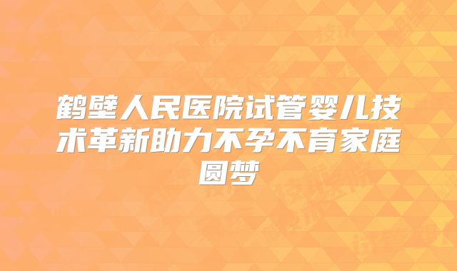 鹤壁人民医院试管婴儿技术革新助力不孕不育家庭圆梦