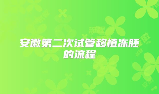 安徽第二次试管移植冻胚的流程