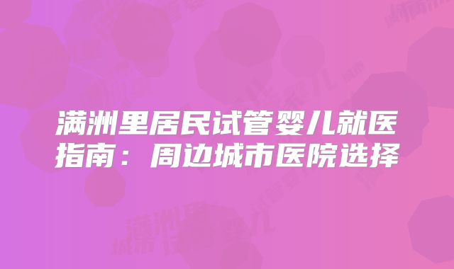 满洲里居民试管婴儿就医指南:周边城市医院选择