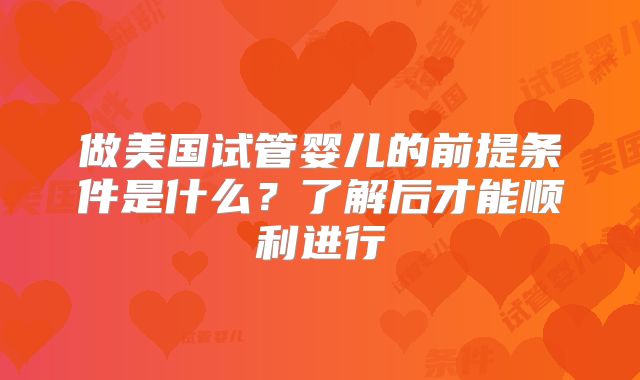 做美国试管婴儿的前提条件是什么?了解后才能顺利进行