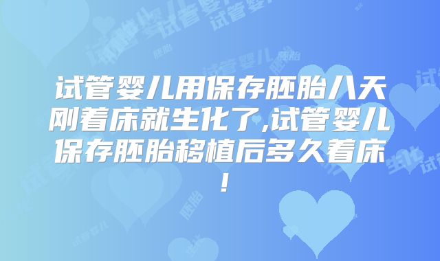 试管婴儿用保存胚胎八天刚着床就生化了,试管婴儿保存胚胎移植后多久着床！