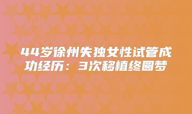 44岁徐州失独女性试管成功经历：3次移植终圆梦