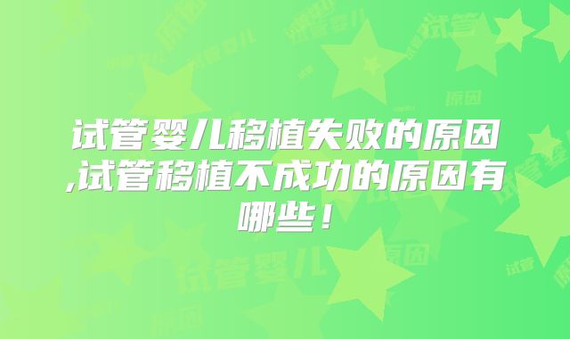 试管婴儿移植失败的原因,试管移植不成功的原因有哪些！