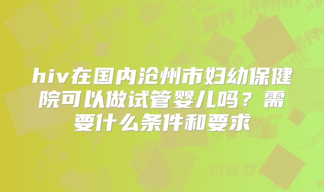 hiv在国内沧州市妇幼保健院可以做试管婴儿吗？需要什么条件和要求
