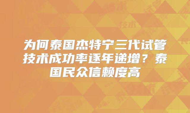 为何泰国杰特宁三代试管技术成功率逐年递增?泰国民众信赖度高
