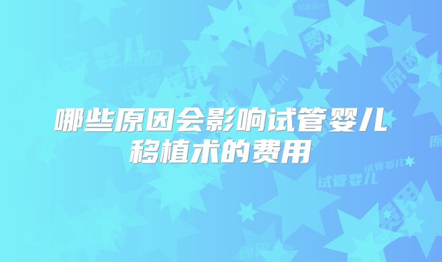 哪些原因会影响试管婴儿移植术的费用